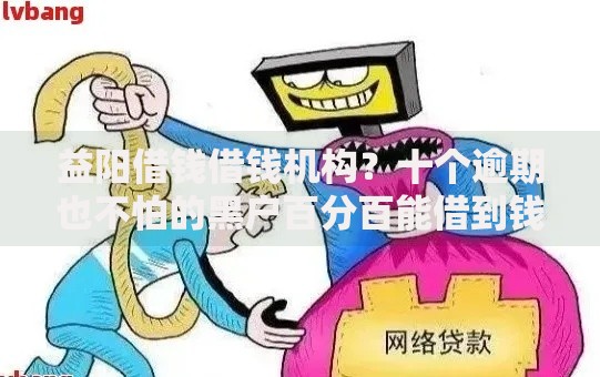 益阳借钱借钱机构？十个逾期也不怕的黑户百分百能借到钱的平台