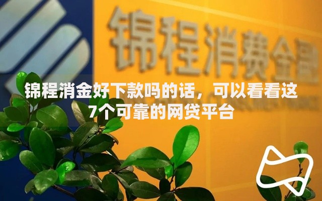 锦程消金好下款吗的话,可以看看这7个可靠的网贷平台 锦程消金好下款吗的话,可以看看这7个可靠的网贷平台