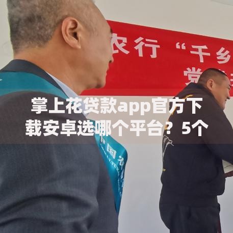 掌上花贷款app官方下载安卓选哪个平台？5个银行征信不良带不出来款还可以贷的平台推荐