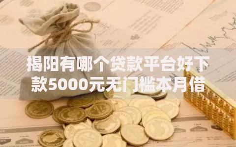 揭阳有哪个贷款平台好下款5000元无门槛本月借款平台力荐！分享小额网贷口子5000元无门槛借款