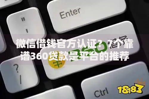 微信借钱官方认证？7个靠谱360贷款是平台的推荐