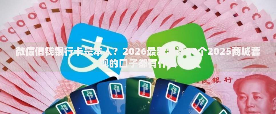 微信借钱银行卡是本人？2026最新测评10个2025商城套现的口子都有什么