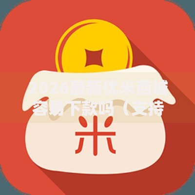 2026最新优米商城容易下款吗(支持微信),5个贷款平台合作无私分享 2026最新优米商城容易下款吗(支持微信),5个贷款平台合作无私分享