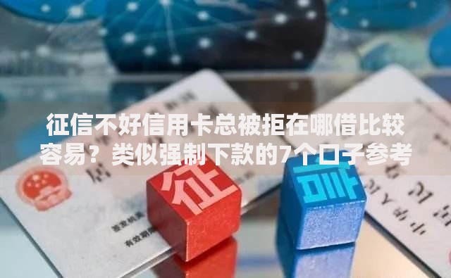 征信不好信用卡总被拒在哪借比较容易?类似强制下款的7个口子参考 征信不好信用卡总被拒在哪借比较容易?类似强制下款的7个口子参考