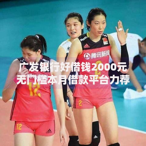 广发银行好借钱2000元无门槛本月借款平台力荐！分享小额网贷口子2000元无门槛借款