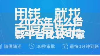 2026年什么借款平台比较可靠有哪些？推荐7个容易下款的平台