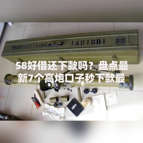 58好借还下款吗？盘点最新7个高炮口子秒下款最新