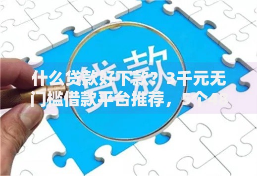 什么贷款好下款？3千元无门槛借款平台推荐，5个48期贷款平台盘点