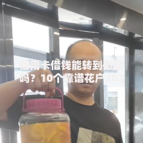 信用卡借钱能转到微信吗？10个靠谱花户2025能下款的口子推荐
