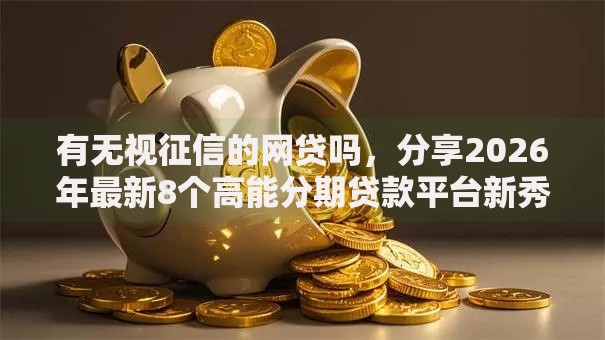 有无视征信的网贷吗，分享2026年最新8个高能分期贷款平台新秀