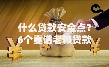 什么贷款安全点？6个靠谱老赖贷款可以下的网贷口子推荐