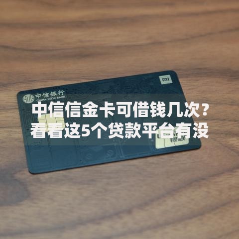 中信信金卡可借钱几次？看看这5个贷款平台有没有能下款的