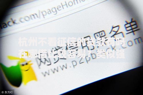 杭州不看征信的贷款有吗在哪借比较容易？类似强制下款的7个口子参考