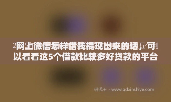 网上微信怎样借钱提现出来的话，可以看看这5个借款比较多好贷款的平台呢