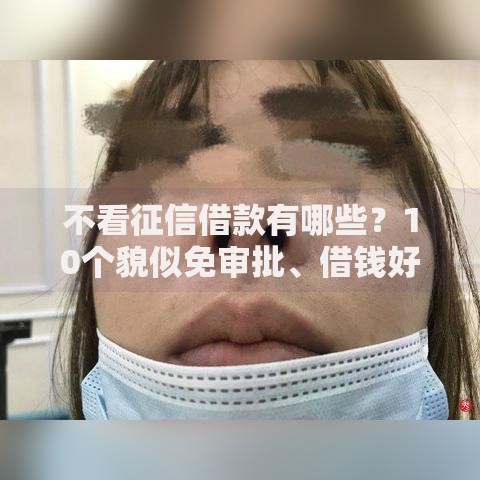 不看征信借款有哪些？10个貌似免审批、借钱好的平台合集