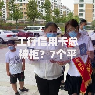 工行信用卡总被拒？7个平台试试看哪个能下款