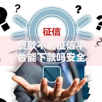 贷款不看征信平台能下款吗安全吗在哪借比较容易？类似强制下款的8个口子参考