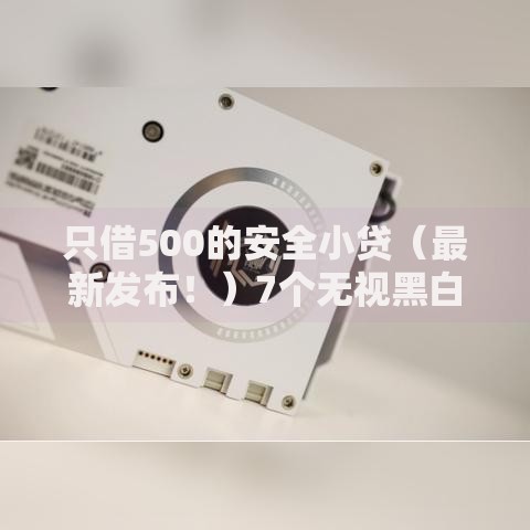 只借500的安全小贷（最新发布！）7个无视黑白100%秒下网贷软件