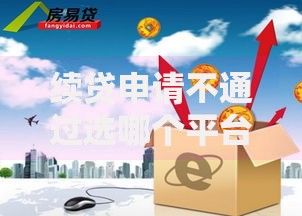 续贷申请不通过选哪个平台？8个网贷平台容易通过并安全借到款推荐