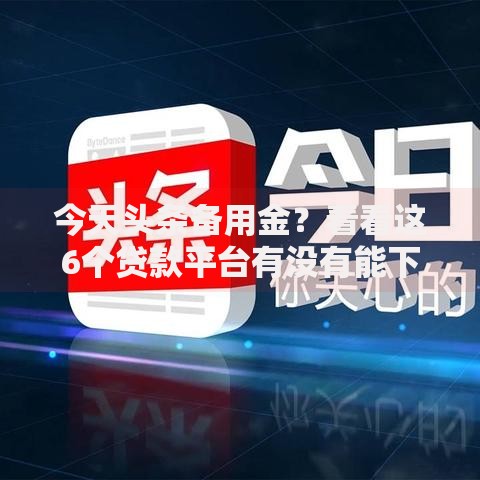 今天头条备用金?看看这6个贷款平台有没有能下款的 今天头条备用金?看看这6个贷款平台有没有能下款的