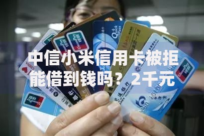 中信小米信用卡被拒能借到钱吗？2千元无门槛借款6个平台推荐