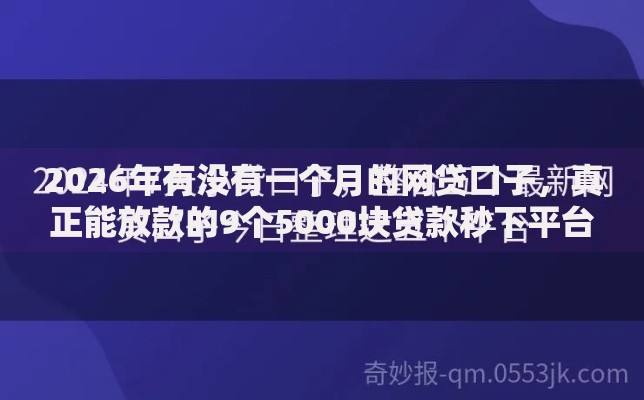 2026年有没有一个月的网贷口子,真正能放款的9个5000块贷款秒下平台推荐 2026年有没有一个月的网贷口子,真正能放款的9个5000块贷款秒下平台推荐