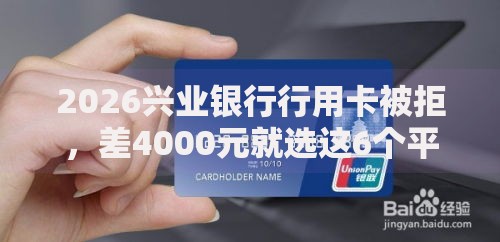 2026兴业银行行用卡被拒,差4000元就选这6个平台 2026兴业银行行用卡被拒,差4000元就选这6个平台