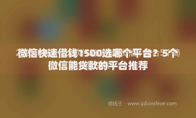 微信快速借钱1500选哪个平台？5个微信能贷款的平台推荐