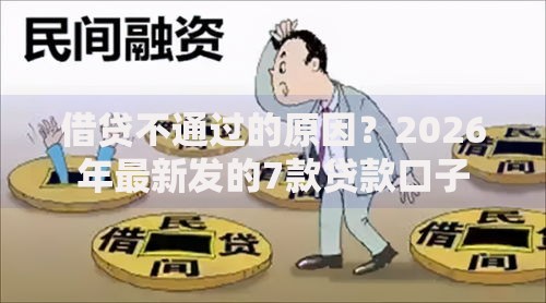 借贷不通过的原因？2026年最新发的7款贷款口子