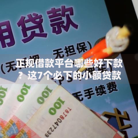 正规借款平台哪些好下款？这7个必下的小额贷款口子值得一试