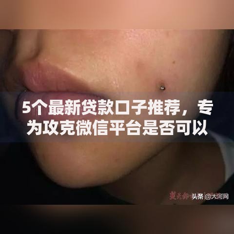 5个最新贷款口子推荐，专为攻克微信平台是否可以借钱难题
