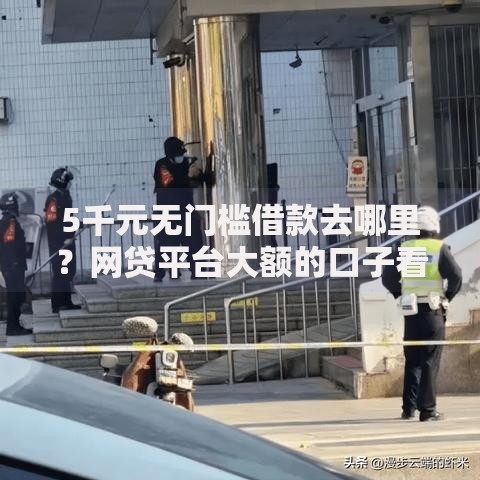 5千元无门槛借款去哪里？网贷平台大额的口子看这6个平台