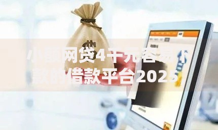 小额网贷4千元容易下款的借款平台2025，在哪找微信借钱页面的6个平台介绍