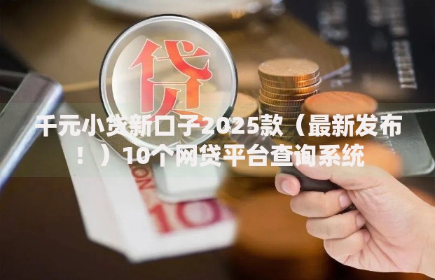 千元小贷新口子2025款（最新发布！）10个网贷平台查询系统
