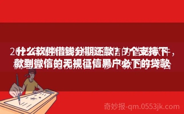什么软件借钱分期还款？7个支持下款到微信的无视征信黑户必下的贷款口子
