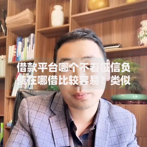 借款平台哪个不看征信负债在哪借比较容易？类似强制下款的7个口子参考