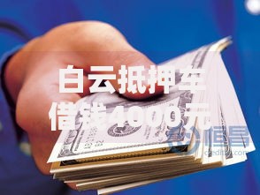 白云抵押车借钱4000元无门槛本月借款平台力荐！分享小额网贷口子4000元无门槛借款