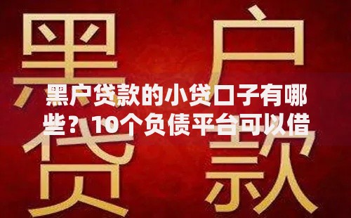 黑户贷款的小贷口子有哪些？10个负债平台可以借钱推荐给你