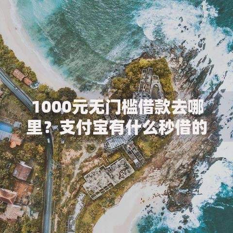 1000元无门槛借款去哪里？支付宝有什么秒借的平台看这7个平台