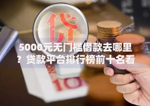 5000元无门槛借款去哪里？贷款平台排行榜前十名看这7个平台