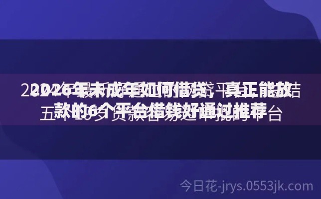 2026年未成年如何借贷，真正能放款的6个平台借钱好通过推荐