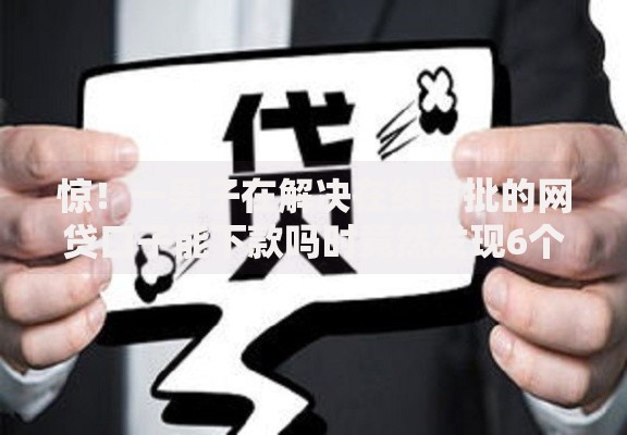 惊！一男子在解决在线审批的网贷口子能下款吗时竟然发现6个网贷可靠的平台，事后分享了出来