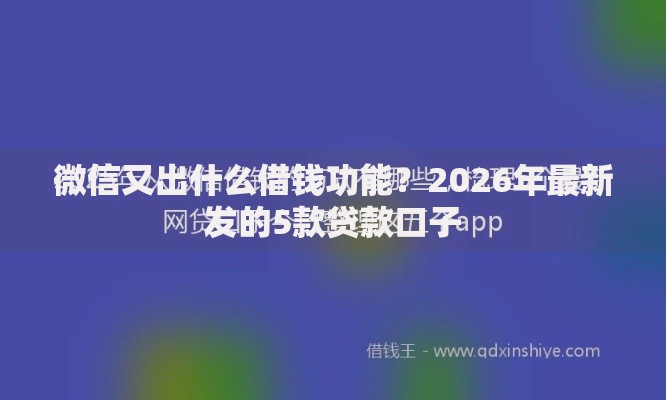 微信又出什么借钱功能？2026年最新发的5款贷款口子