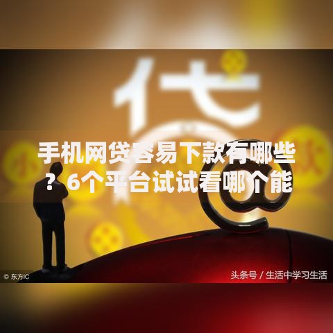 手机网贷容易下款有哪些？6个平台试试看哪个能下款