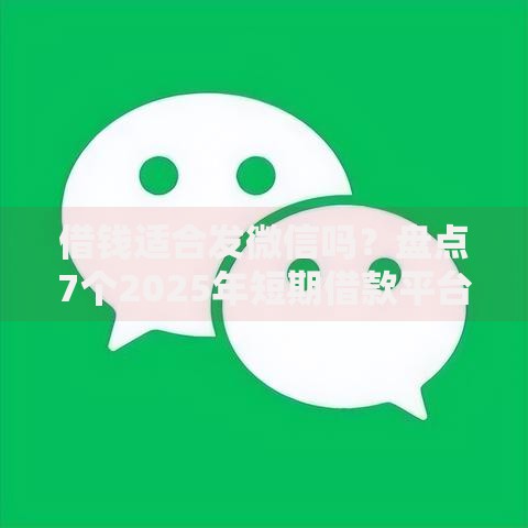 借钱适合发微信吗？盘点7个2025年短期借款平台,7到14天给你参考