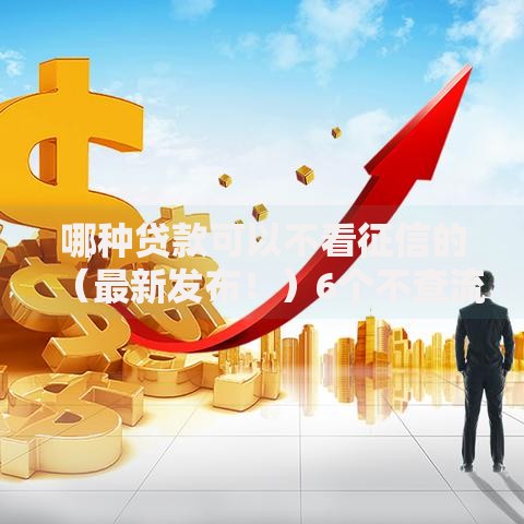 哪种贷款可以不看征信的(最新发布!)6个不查流水的小额度贷款软件 哪种贷款可以不看征信的(最新发布!)6个不查流水的小额度贷款软件