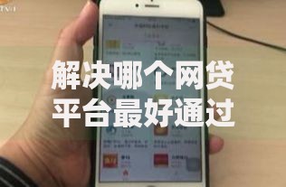 解决哪个网贷平台最好通过的的5个贷款平台不用人脸识别分享