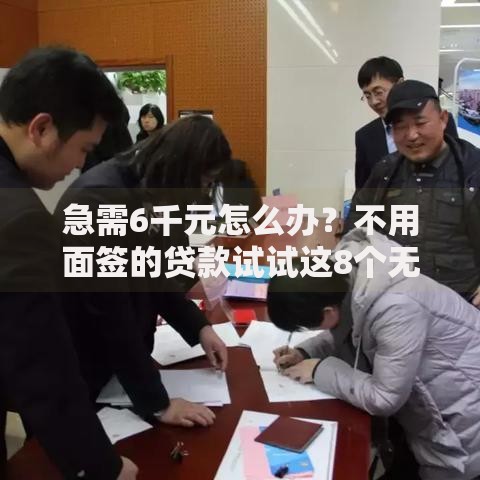 急需6千元怎么办？不用面签的贷款试试这8个无门槛平台