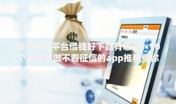 那个手机平台借钱好下款有哪些？10个贷款好做不看征信的app推荐给你