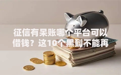 征信有呆账哪个平台可以借钱？这10个黑到不能再黑都能下款的口子值得一试
